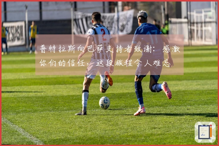 普特拉斯向巴萨支持者致谢：感激你们的信任，这段旅程令人难忘