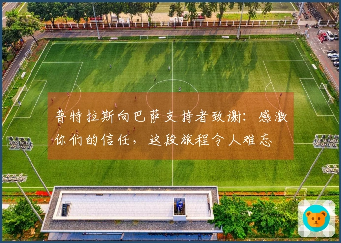 普特拉斯向巴萨支持者致谢：感激你们的信任，这段旅程令人难忘