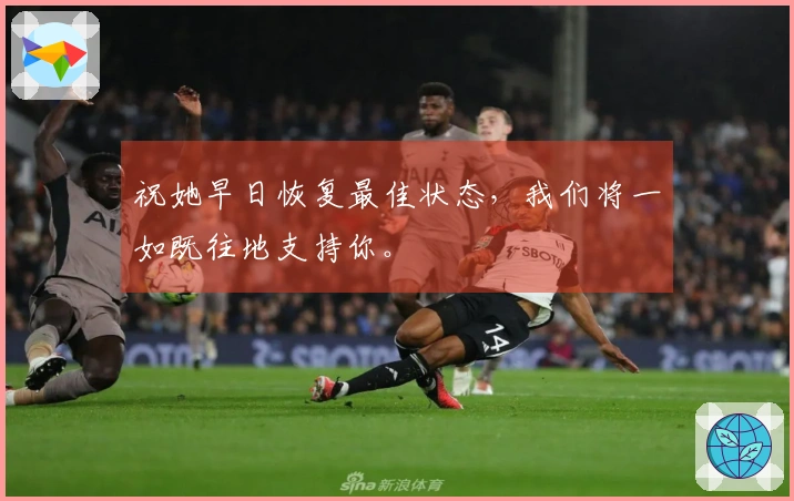 祝她早日恢复最佳状态，我们将一如既往地支持你。